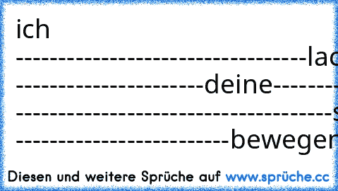 ich ----------------------------------lache-------------------------weil ----------------------deine-----------------------augen -------------------------------------sich -------------------------bewegen.................XD