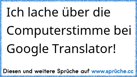 Ich lache über die Computerstimme bei Google Translator! ♥