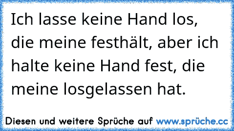 Ich lasse keine Hand los, die meine festhält, aber ich halte keine Hand fest, die meine losgelassen hat.