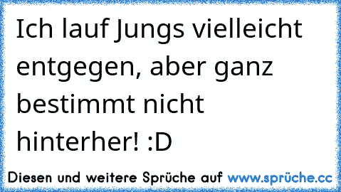 Ich lauf Jungs vielleicht entgegen, aber ganz bestimmt nicht hinterher! :D