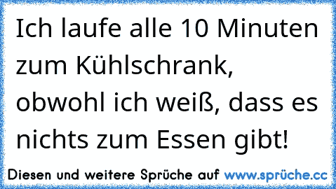 Ich laufe alle 10 Minuten zum Kühlschrank, obwohl ich weiß, dass es nichts zum Essen gibt!