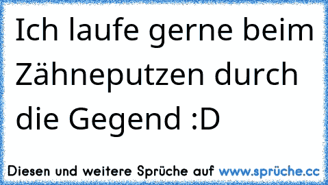 Ich laufe gerne beim Zähneputzen durch die Gegend :D