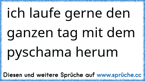 ich laufe gerne den ganzen tag mit dem pyschama herum