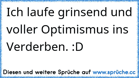 Ich laufe grinsend und voller Optimismus ins Verderben. :D