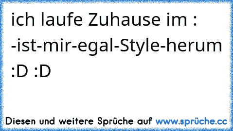 ich laufe Zuhause im :  -ist-mir-egal-Style-
herum :D :D