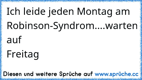 Ich leide jeden Montag am Robinson-Syndrom....warten auf Freitag