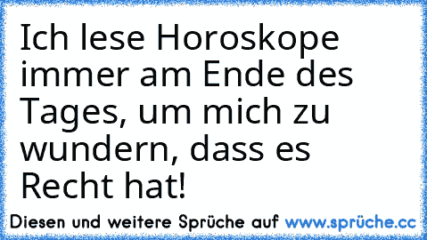 Ich lese Horoskope immer am Ende des Tages, um mich zu wundern, dass es Recht hat!