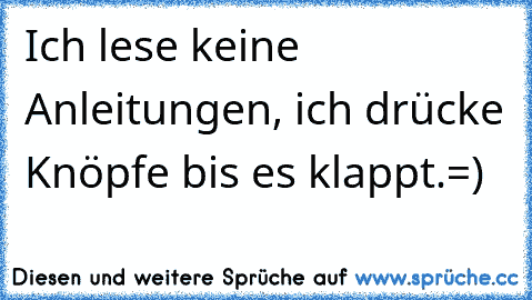 Ich lese keine Anleitungen, ich drücke Knöpfe bis es klappt.=)