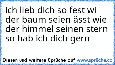 ich lieb dich so fest wi der baum seien ässt wie der himmel seinen stern so hab ich dich gern ♥ ♥ ♥