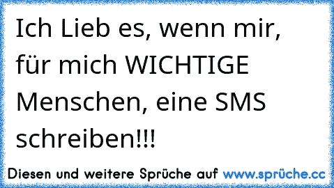 Ich Lieb es, wenn mir, für mich WICHTIGE Menschen, eine SMS schreiben!!!