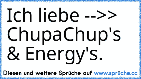 Ich liebe -->> ChupaChup's & Energy's.  ღ