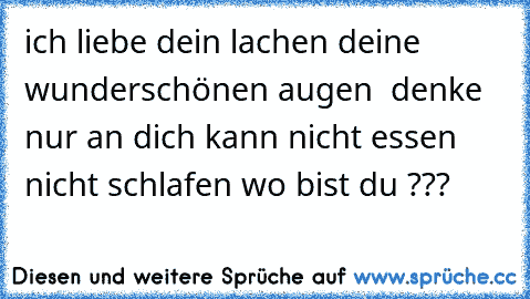 ich liebe dein lachen deine wunderschönen augen  denke nur an dich kann nicht essen nicht schlafen wo bist du ???