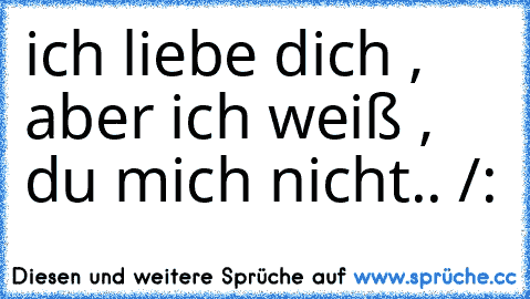 ich liebe dich , aber ich weiß , du mich nicht.. /: