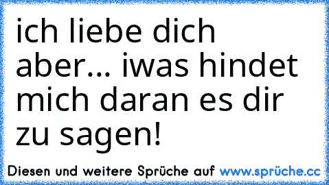 ich liebe dich aber... iwas hindet mich daran es dir zu sagen!