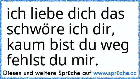 ich liebe dich das schwöre ich dir, kaum bist du weg fehlst du mir.