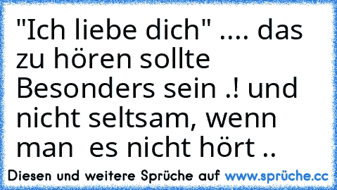 "Ich liebe dich" .... das zu hören sollte Besonders sein .! und nicht seltsam, wenn man  es nicht hört .. ♥