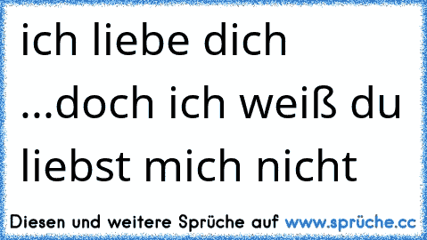 ich liebe dich ...doch ich weiß du liebst mich nicht