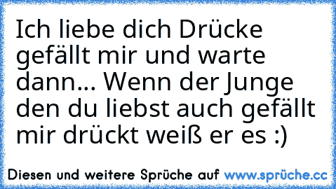 Ich liebe dich 
Drücke gefällt mir und warte dann... Wenn der Junge den du liebst auch gefällt mir drückt weiß er es :)