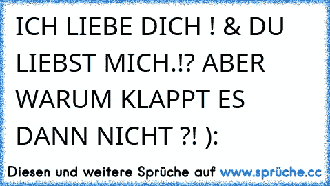 ICH LIEBE DICH ! & DU LIEBST MICH.!? ABER WARUM KLAPPT ES DANN NICHT ?! ):