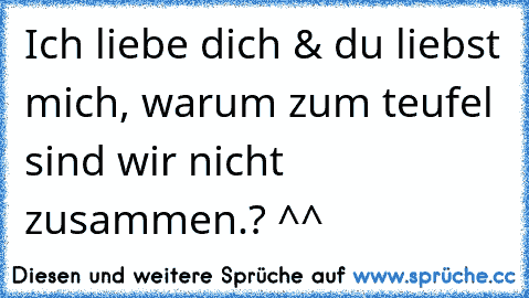 Ich liebe dich & du liebst mich, warum zum teufel sind wir nicht zusammen.? ^^