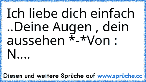 Ich liebe dich einfach ..
Deine Augen , dein aussehen *-*
Von : N....