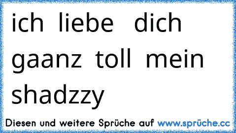 ich  liebe   dich  gaanz  toll  mein  shadzzy  