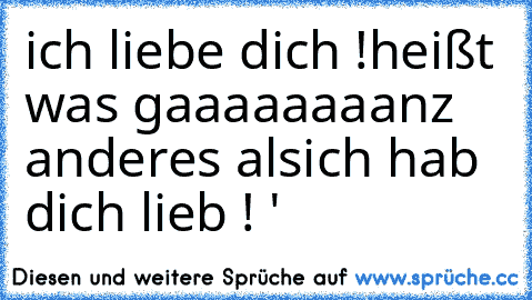 ich liebe dich !
heißt was gaaaaaaaanz anderes als
ich hab dich lieb ! 
♥'