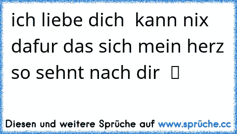 ich liebe dich  kann nix dafur das sich mein herz so sehnt nach dir ♥ ツ