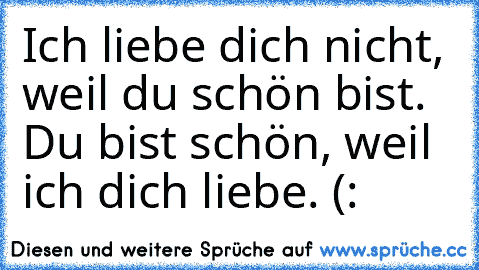 Ich liebe dich nicht, weil du schön bist. Du bist schön, weil ich dich liebe. (: