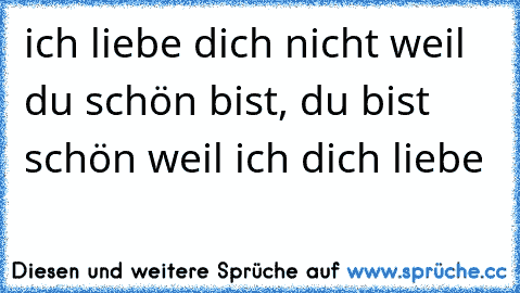 ich liebe dich nicht weil du schön bist, du bist schön weil ich dich liebe