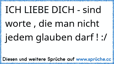 ICH LIEBE DICH - sind worte , die man nicht jedem glauben darf ! :/