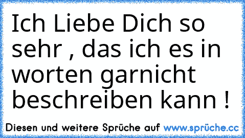 Ich Liebe Dich so sehr , das ich es in worten garnicht beschreiben kann !