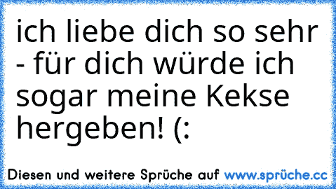 ich liebe dich so sehr - für dich würde ich sogar meine Kekse hergeben! (: ♥