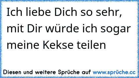 Ich liebe Dich so sehr, mit Dir würde ich sogar meine Kekse teilen ♥