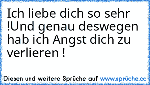 Ich liebe dich so sehr !
Und genau deswegen hab ich Angst dich zu verlieren ! ♥