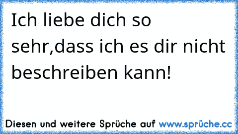 Ich liebe dich so sehr,dass ich es dir nicht beschreiben kann!