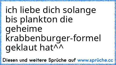 ich liebe dich solange bis plankton die geheime krabbenburger-formel geklaut hat^^