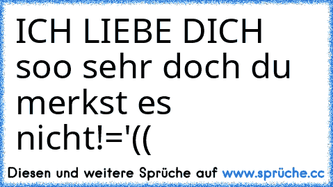 ICH LIEBE DICH soo sehr doch du merkst es nicht!='((