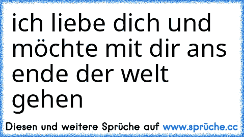 ich liebe dich und möchte mit dir ans ende der welt gehen  ♥