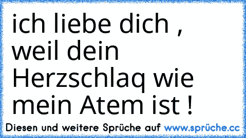 ich liebe dich , weil dein Herzschlaq wie mein Atem ist !