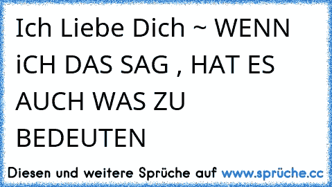 Ich Liebe Dich ~ WENN iCH DAS SAG , HAT ES AUCH WAS ZU BEDEUTEN