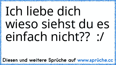 Ich liebe dich wieso siehst du es einfach nicht?? ♥ :/