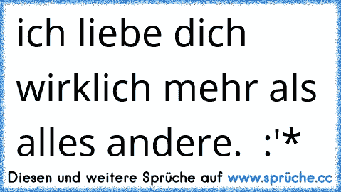 ich liebe dich wirklich mehr als alles andere.  :'*