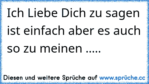 Ich Liebe Dich zu sagen ist einfach aber es auch so zu meinen .....