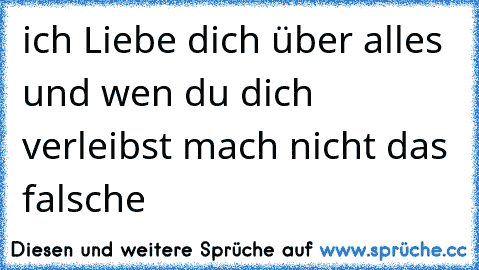 ich Liebe dich über alles und wen du dich verleibst mach nicht das falsche