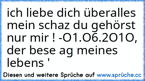 ich liebe dich überalles mein schaтz ♥
du gehörst nur mir ! -
O1.O6.2O1O, der besтe тag meines lebens '