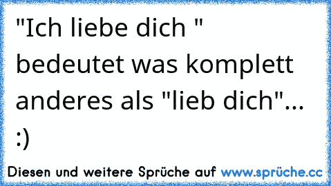 "Ich liebe dich ♥" bedeutet was komplett anderes als "lieb dich"... :)