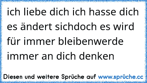 ich liebe dich ♥
ich hasse dich ♥
es ändert sich
doch es wird für immer bleiben
werde immer an dich denken