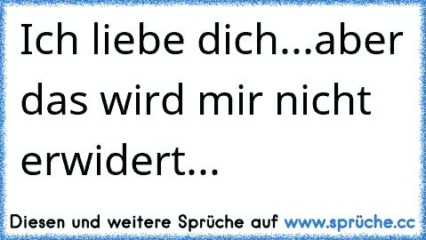 Ich liebe dich...aber das wird mir nicht erwidert...