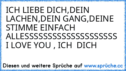 ICH LIEBE DICH,DEIN LACHEN,DEIN GANG,DEINE STIMME EINFACH ALLESSSSSSSSSSSSSSSSSSSS 
I LOVE YOU , ICH ♥ DICH